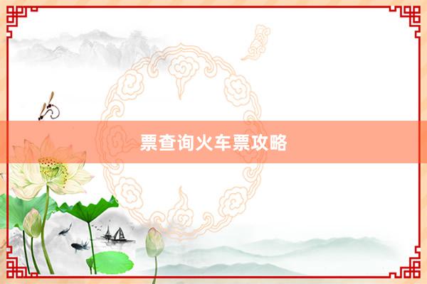 票查询火车票攻略