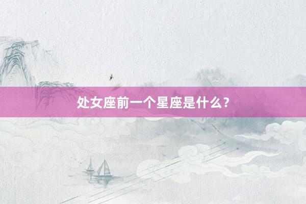 处女座前一个星座是什么？