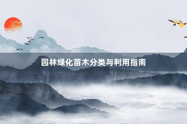 园林绿化苗木分类与利用指南